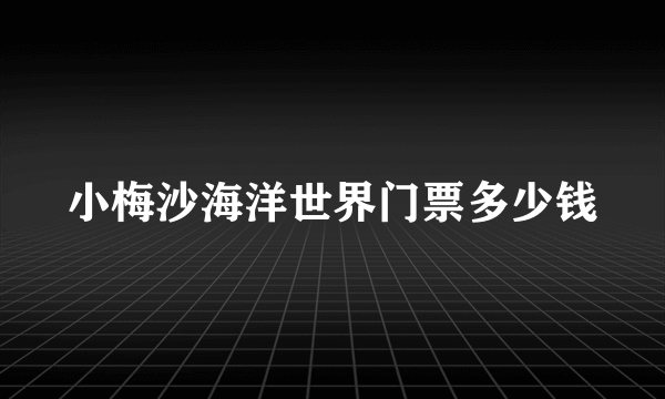 小梅沙海洋世界门票多少钱