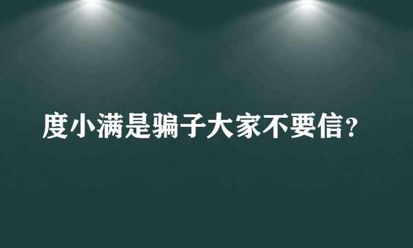 度小满是骗子大家不要信？