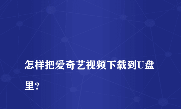 
怎样把爱奇艺视频下载到U盘里？
