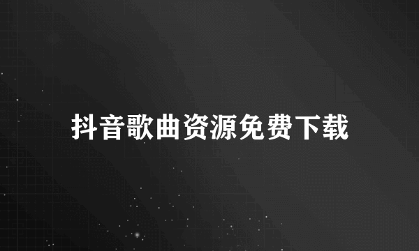 抖音歌曲资源免费下载