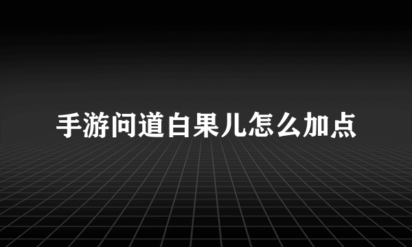 手游问道白果儿怎么加点