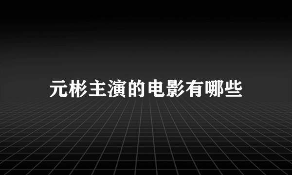 元彬主演的电影有哪些