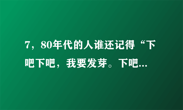 7，80年代的人谁还记得“下吧下吧，我要发芽。下吧下吧，我要开花”那篇课文的全文