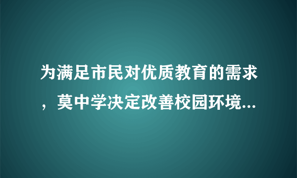 为满足市民对优质教育的需求，莫中学决定改善校园环境，计划拆除一部分旧校舍、建造新校舍，拆除旧校舍每