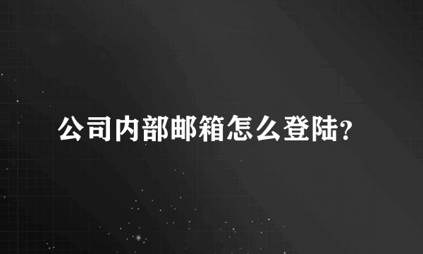 公司内部邮箱怎么登陆？