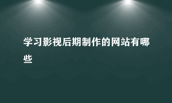 学习影视后期制作的网站有哪些