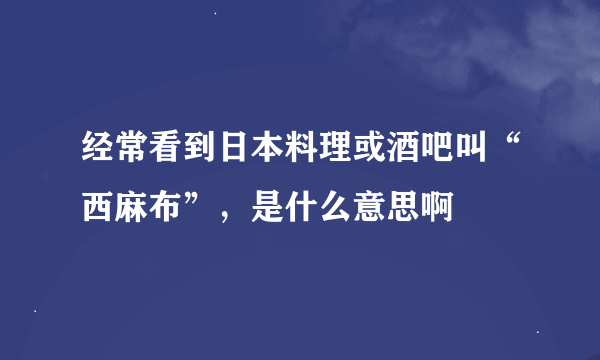 经常看到日本料理或酒吧叫“西麻布”，是什么意思啊