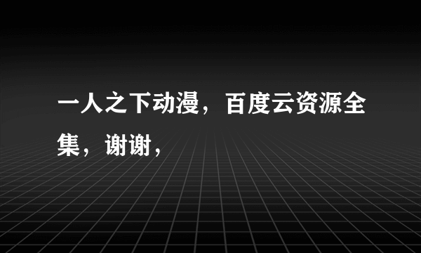 一人之下动漫，百度云资源全集，谢谢，