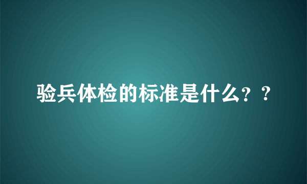 验兵体检的标准是什么？?