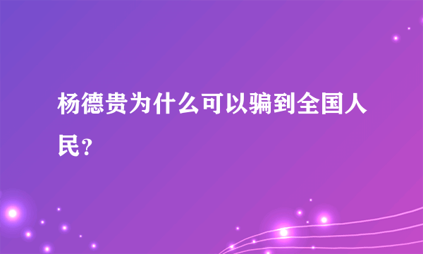 杨德贵为什么可以骗到全国人民？