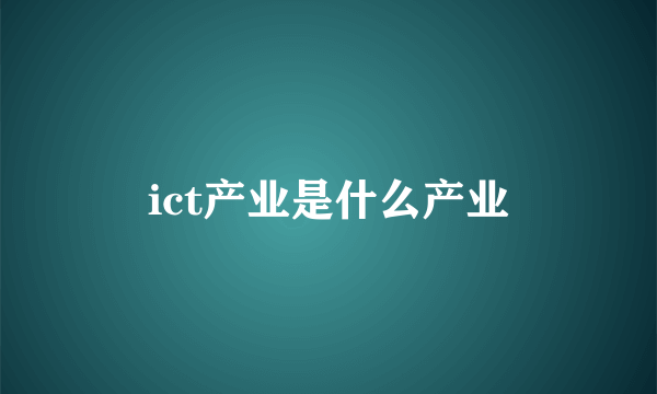 ict产业是什么产业