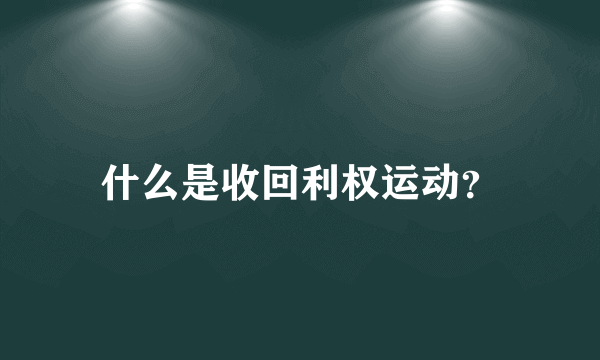 什么是收回利权运动？