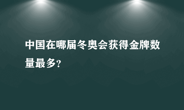 中国在哪届冬奥会获得金牌数量最多？