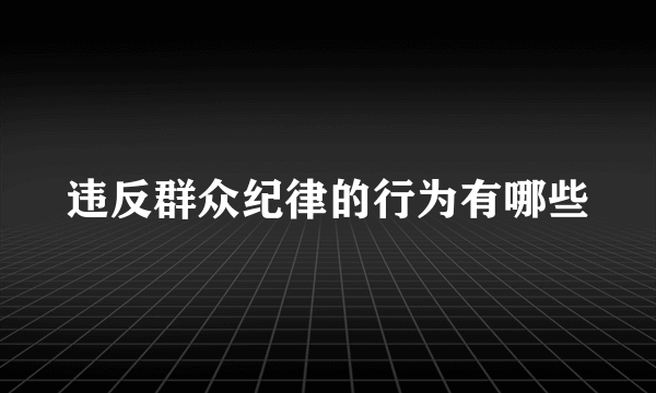 违反群众纪律的行为有哪些