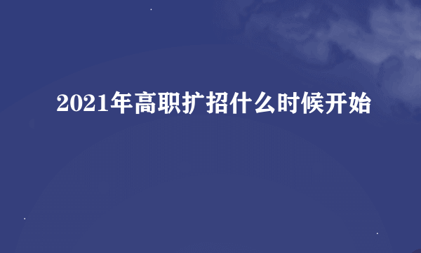 2021年高职扩招什么时候开始