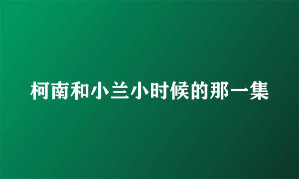 柯南和小兰小时候的那一集