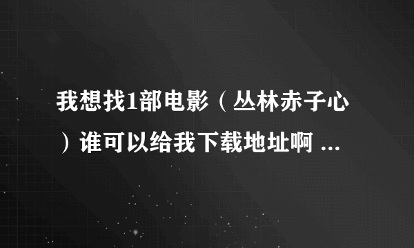 我想找1部电影（丛林赤子心）谁可以给我下载地址啊 要迅雷的，要下载的