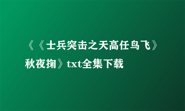 《《士兵突击之天高任鸟飞》秋夜掬》txt全集下载