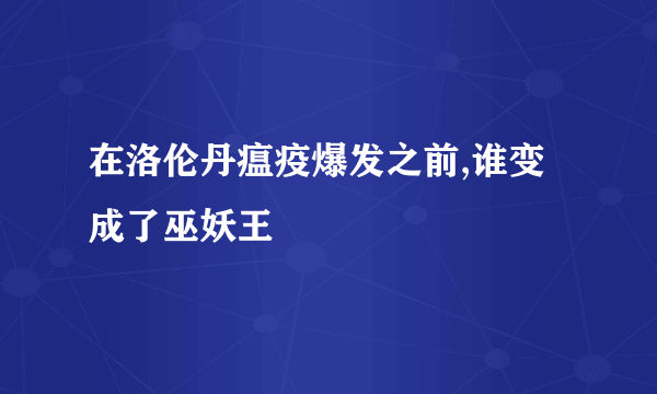 在洛伦丹瘟疫爆发之前,谁变成了巫妖王