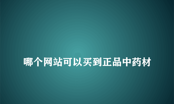 
哪个网站可以买到正品中药材
