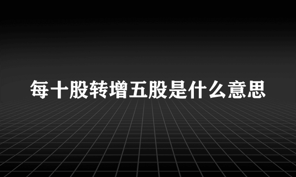 每十股转增五股是什么意思