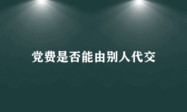 党费是否能由别人代交