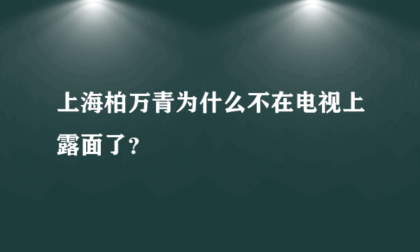 上海柏万青为什么不在电视上露面了？