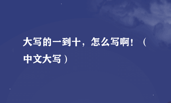 大写的一到十，怎么写啊！（中文大写）