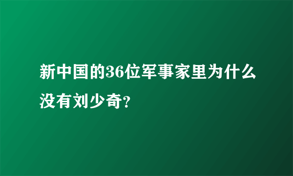 新中国的36位军事家里为什么没有刘少奇？