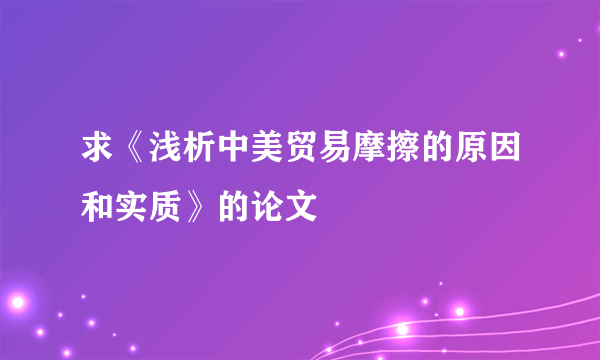 求《浅析中美贸易摩擦的原因和实质》的论文