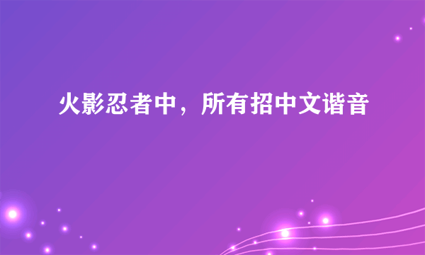 火影忍者中，所有招中文谐音