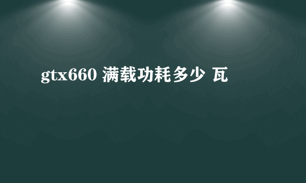 gtx660 满载功耗多少 瓦