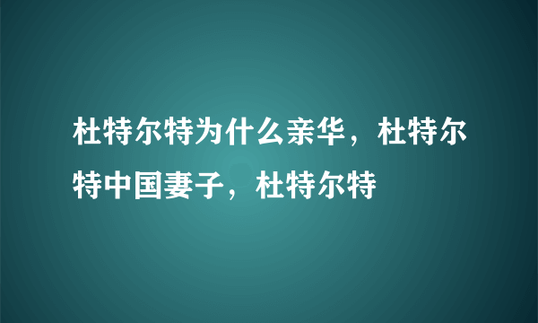 杜特尔特为什么亲华，杜特尔特中国妻子，杜特尔特