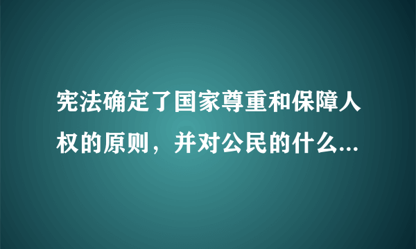 宪法确定了国家尊重和保障人权的原则，并对公民的什么做了全面的规定。