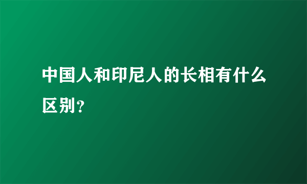 中国人和印尼人的长相有什么区别？