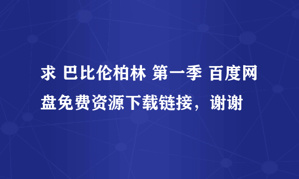 求 巴比伦柏林 第一季 百度网盘免费资源下载链接，谢谢