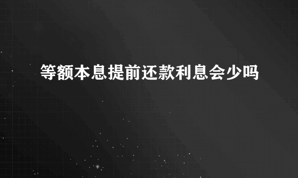 等额本息提前还款利息会少吗