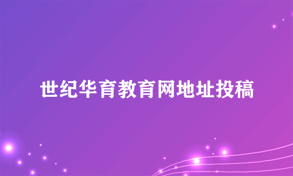 世纪华育教育网地址投稿