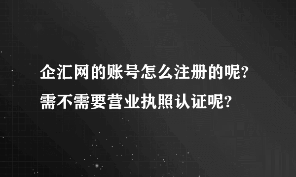 企汇网的账号怎么注册的呢?需不需要营业执照认证呢?