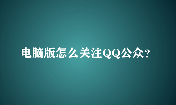 电脑版怎么关注QQ公众？