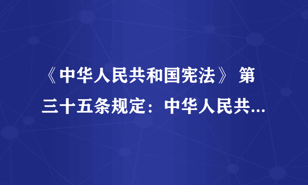 《中华人民共和国宪法》 第三十五条规定：中华人民共和国公民有言论、出版、集会、结社、游行、示威的自由