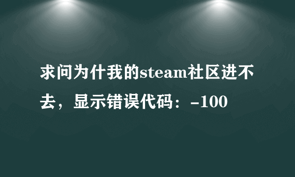 求问为什我的steam社区进不去，显示错误代码：-100