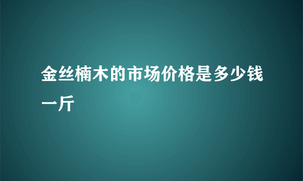 金丝楠木的市场价格是多少钱一斤