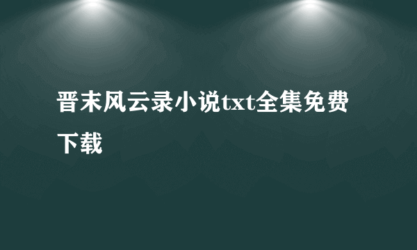 晋末风云录小说txt全集免费下载