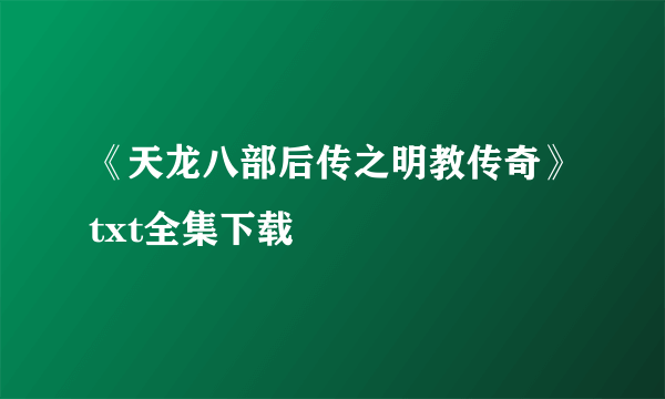 《天龙八部后传之明教传奇》txt全集下载