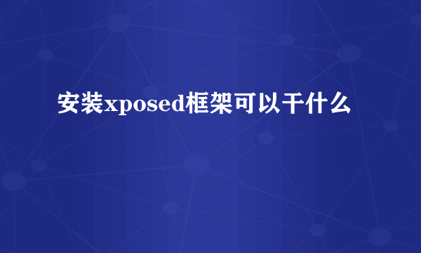 安装xposed框架可以干什么