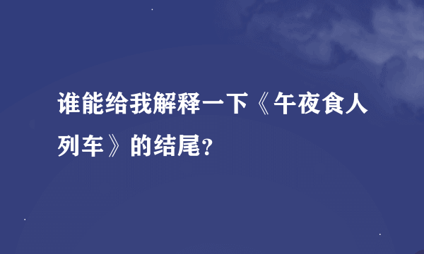 谁能给我解释一下《午夜食人列车》的结尾？