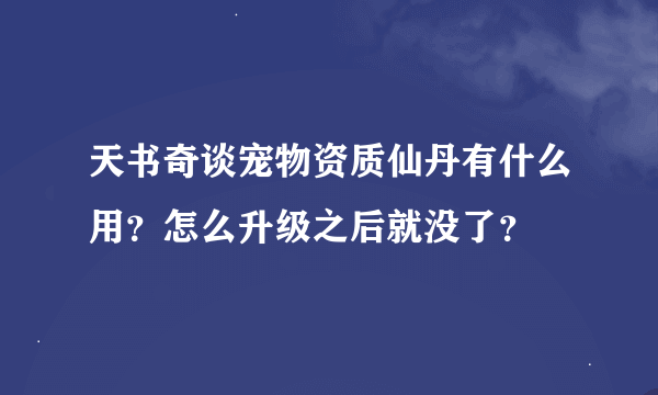 天书奇谈宠物资质仙丹有什么用？怎么升级之后就没了？