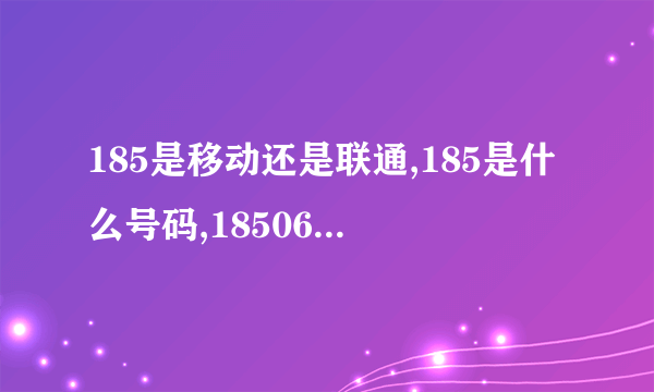 185是移动还是联通,185是什么号码,18506820566号码定位归属地查询