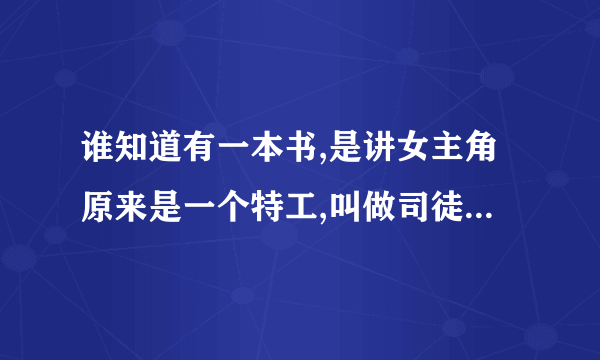 谁知道有一本书,是讲女主角原来是一个特工,叫做司徒昕,后来重生了,重生在了一个很显赫的家庭,爷爷好